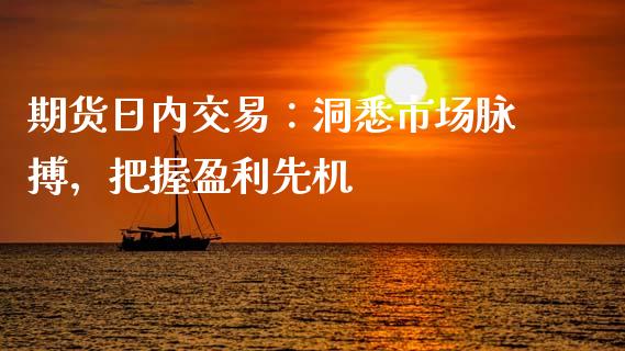 期货日内交易：洞悉市场脉搏，把握盈利先机_https://cj001.lansai.wang_理财问答_第1张