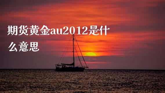 期货黄金au2012是什么意思_会计问答_第1张_财经百问网 期货黄金au2012是什么意思_https://cj001.lansai.wang_会计问答_第1张