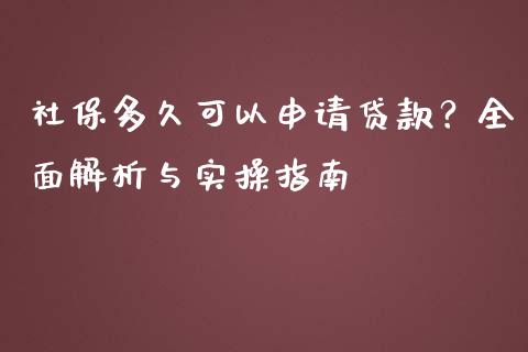 社保多久可以申请贷款？全面解析与实操指南_https://cj001.lansai.wang_期货问答_第1张