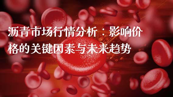 沥青市场行情分析：影响价格的关键因素与未来趋势_https://cj001.lansai.wang_期货问答_第1张