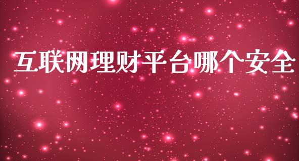 互联网理财平台哪个安全_https://cj001.lansai.wang_保险问答_第1张
