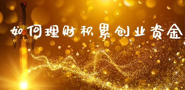 如何理财积累创业资金_https://cj001.lansai.wang_财经百问_第1张