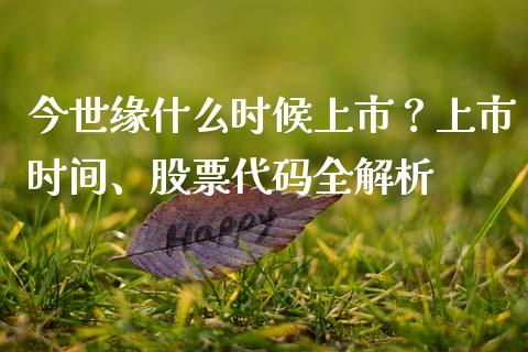 今世缘什么时候上市？上市时间、股票代码全解析_https://cj001.lansai.wang_股市问答_第1张