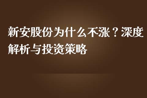 新安股份为什么不涨？深度解析与投资策略_https://cj001.lansai.wang_期货问答_第1张