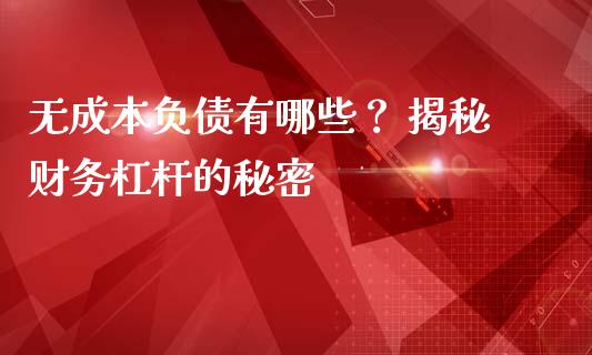 无成本负债有哪些？ 揭秘财务杠杆的秘密_https://cj001.lansai.wang_财经问答_第1张