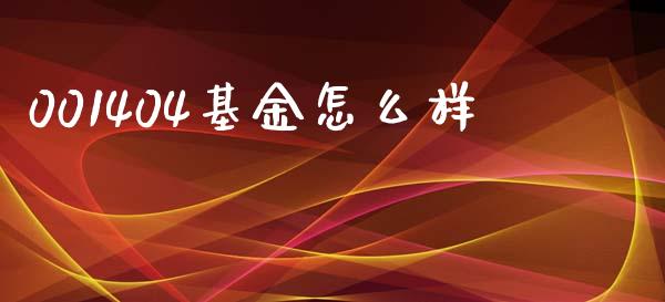 001404基金怎么样_https://cj001.lansai.wang_金融问答_第1张