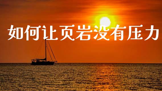 如何让页岩没有压力_https://cj001.lansai.wang_财经问答_第1张