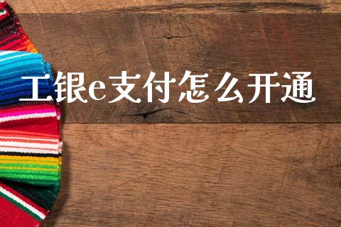 工银e支付怎么开通_https://cj001.lansai.wang_理财问答_第1张