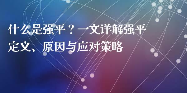 什么是强平？一文详解强平定义、原因与应对策略_https://cj001.lansai.wang_金融问答_第1张