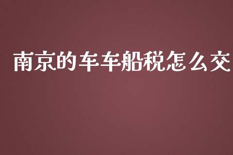 南京的车车船税怎么交_https://cj001.lansai.wang_保险问答_第1张
