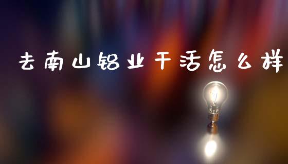 去南山铝业干活怎么样_期货问答_第1张_财经百问网 去南山铝业干活怎么样_https://cj001.lansai.wang_期货问答_第1张