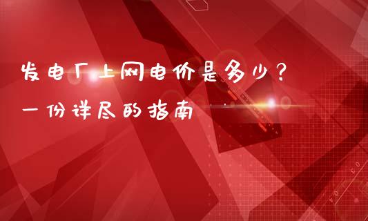 发电厂上网电价是多少？ 一份详尽的指南_https://cj001.lansai.wang_金融问答_第1张