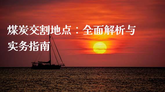 煤炭交割地点：全面解析与实务指南_https://cj001.lansai.wang_金融问答_第1张