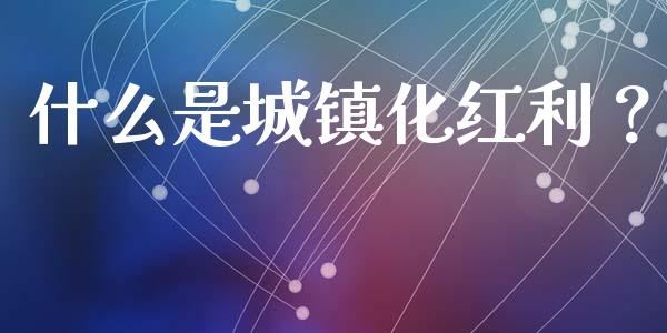 什么是城镇化红利？_https://cj001.lansai.wang_理财问答_第1张