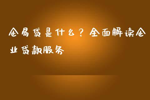 企易贷是什么？全面解读企业贷款服务_https://cj001.lansai.wang_财经百问_第1张