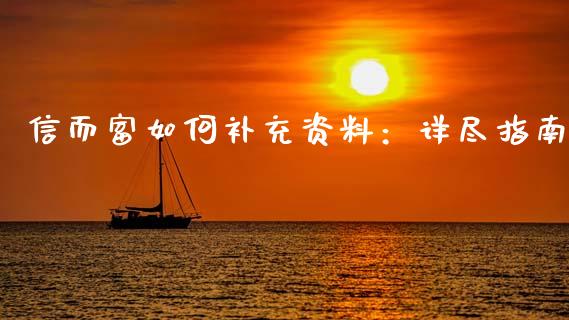 信而富如何补充资料：详尽指南_https://cj001.lansai.wang_会计问答_第1张