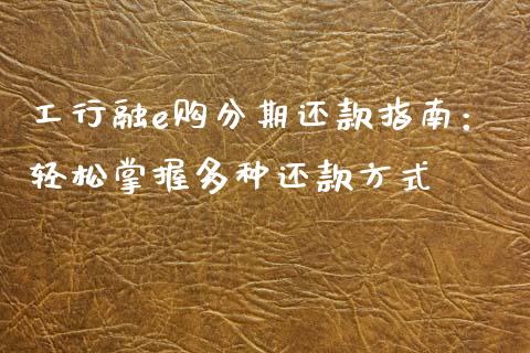 工行融e购分期还款指南：轻松掌握多种还款方式_https://cj001.lansai.wang_股市问答_第1张