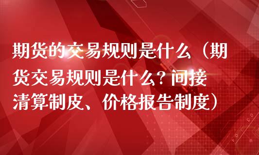 期货的交易规则是什么（期货交易规则是什么? 间接清算制皮、价格报告制度）_https://cj001.lansai.wang_财经问答_第1张