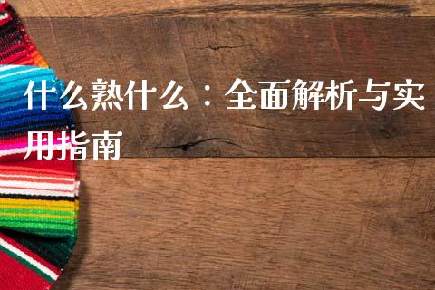 什么熟什么：全面解析与实用指南_https://cj001.lansai.wang_财经百问_第1张