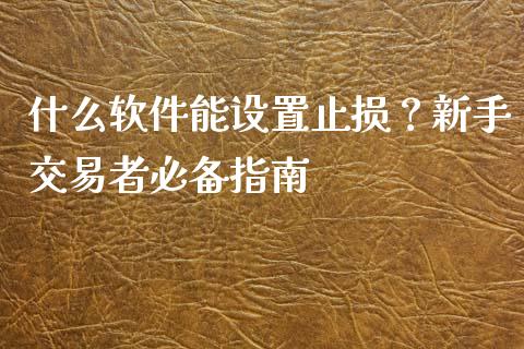 什么软件能设置止损？新手交易者必备指南_https://cj001.lansai.wang_股市问答_第1张