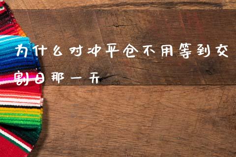 为什么对冲平仓不用等到交割日那一天_https://cj001.lansai.wang_保险问答_第1张