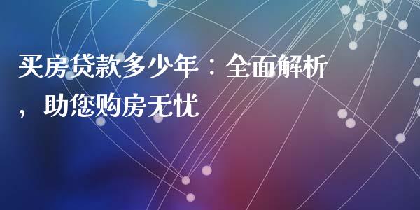 买房贷款多少年：全面解析，助您购房无忧_https://cj001.lansai.wang_财经百问_第1张