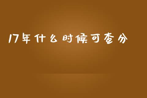 17年什么时候可查分_https://cj001.lansai.wang_会计问答_第1张