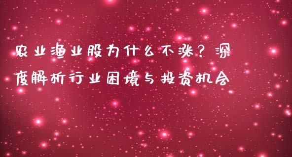 农业渔业股为什么不涨？深度解析行业困境与投资机会_https://cj001.lansai.wang_财经百问_第1张