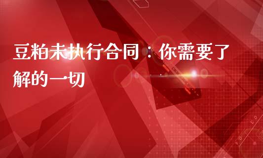 豆粕未执行合同：你需要了解的一切_https://cj001.lansai.wang_期货问答_第1张