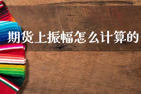 期货上振幅怎么计算的_https://cj001.lansai.wang_期货问答_第1张