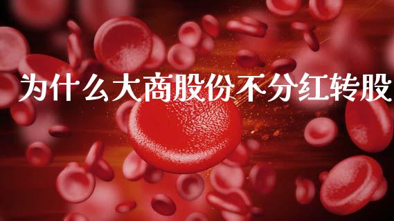 为什么大商股份不分红转股_https://cj001.lansai.wang_期货问答_第1张