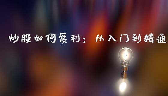 炒股如何复利：从入门到精通_https://cj001.lansai.wang_理财问答_第1张