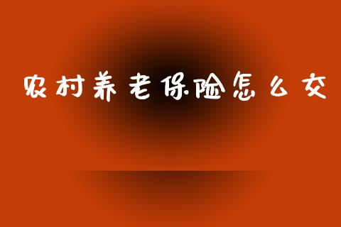 农村养老保险怎么交_https://cj001.lansai.wang_保险问答_第1张