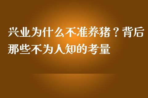 兴业为什么不准养猪？背后那些不为人知的考量_https://cj001.lansai.wang_财经问答_第1张