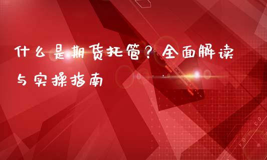 什么是期货托管?全面解读与实操指南_金融问答_第1张_财经百问网 什么是期货托管?全面解读与实操指南_https://cj001.lansai.wang_金融问答_第1张
