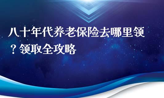 八十年代养老保险去哪里领?领取全攻略_期货问答_第1张_财经百问网 八十年代养老保险去哪里领?领取全攻略_https://cj001.lansai.wang_期货问答_第1张