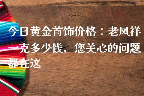 今日黄金首饰价格：老凤祥一克多少钱，您关心的问题都在这_https://cj001.lansai.wang_财经问答_第1张