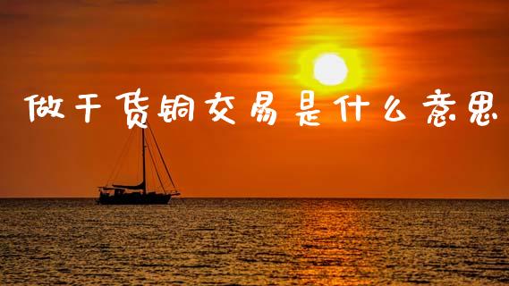 做干货铜交易是什么意思_https://cj001.lansai.wang_期货问答_第1张
