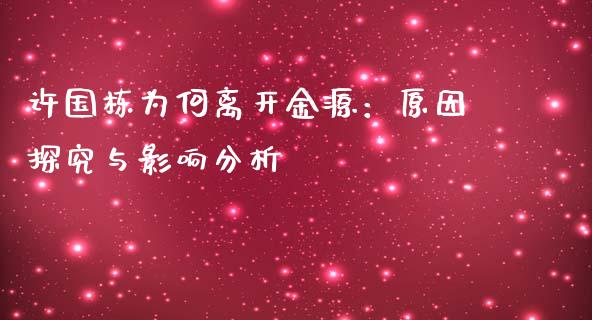 许国栋为何离开金源：原因探究与影响分析_https://cj001.lansai.wang_保险问答_第1张