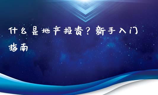 什么是地产投资？新手入门指南_https://cj001.lansai.wang_保险问答_第1张