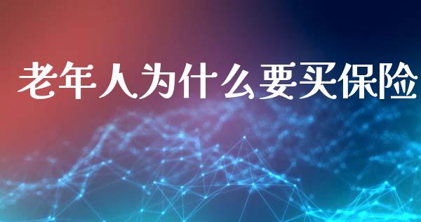 老年人为什么要买保险_https://cj001.lansai.wang_理财问答_第1张