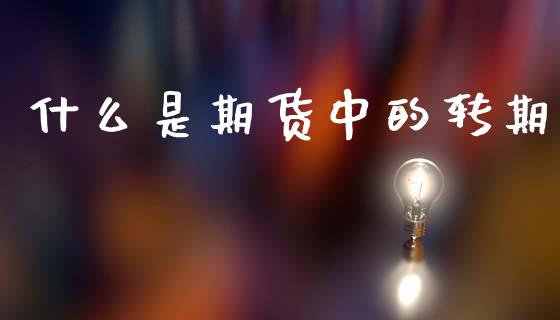 什么是期货中的转期_https://cj001.lansai.wang_期货问答_第1张