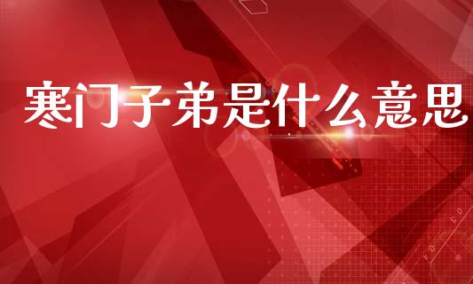 寒门子弟是什么意思_https://cj001.lansai.wang_理财问答_第1张