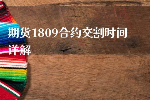 期货1809合约交割时间详解_https://cj001.lansai.wang_财经百问_第1张