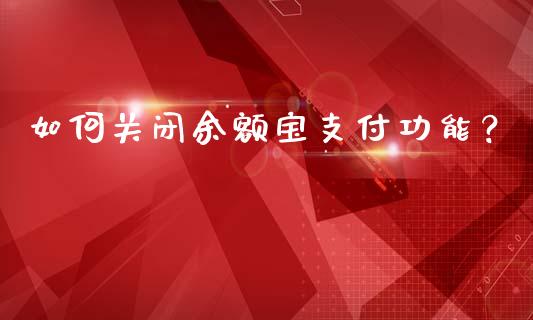 如何关闭余额宝支付功能?_期货问答_第1张_财经百问网 如何关闭余额宝支付功能?_https://cj001.lansai.wang_期货问答_第1张