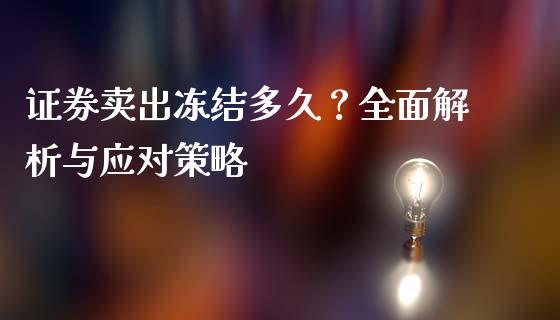 证券卖出冻结多久?全面解析与应对策略_股市问答_第1张_财经百问网 证券卖出冻结多久?全面解析与应对策略_https://cj001.lansai.wang_股市问答_第1张