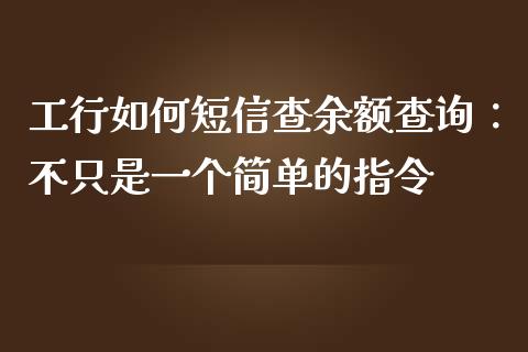 工行如何短信查余额查询：不只是一个简单的指令_https://cj001.lansai.wang_财经百问_第1张