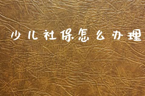 少儿社保怎么办理_保险问答_第1张_财经百问网 少儿社保怎么办理_https://cj001.lansai.wang_保险问答_第1张