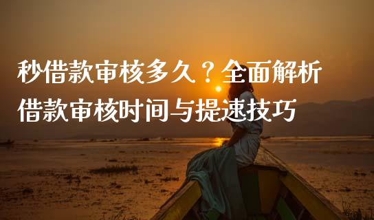 秒借款审核多久？全面解析借款审核时间与提速技巧_https://cj001.lansai.wang_期货问答_第1张