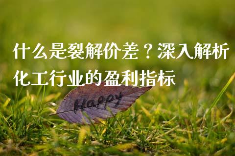 什么是裂解价差？深入解析化工行业的盈利指标_https://cj001.lansai.wang_会计问答_第1张
